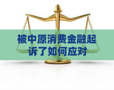 被中原消费金融起诉了如何应对