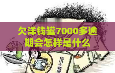 欠洋钱罐7000多逾期会怎样是什么