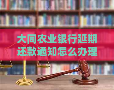 大同农业银行延期还款通知怎么办理