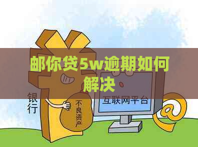 邮你贷5w逾期如何解决