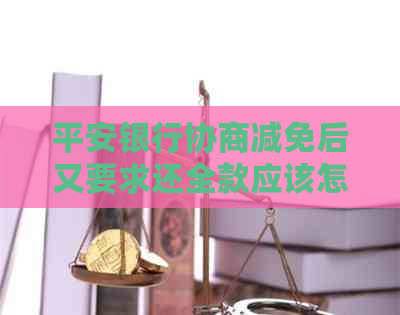 平安银行协商减免后又要求还全款应该怎么办