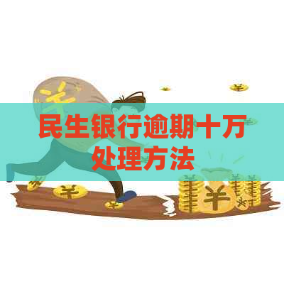 民生银行逾期十万处理方法