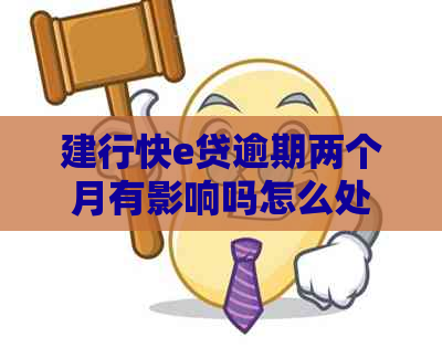 建行快e贷逾期两个月有影响吗怎么处理