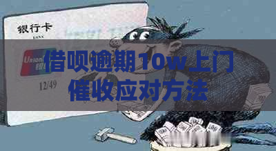 借呗逾期10w上门应对方法