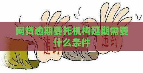 网贷逾期委托机构延期需要什么条件