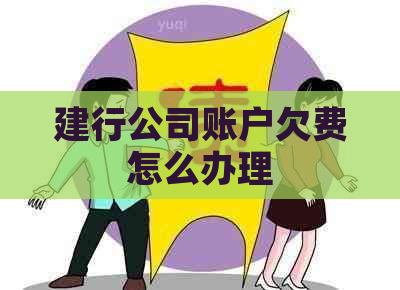 建行公司账户欠费怎么办理