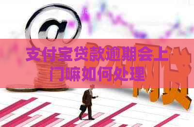 支付宝贷款逾期会上门嘛如何处理