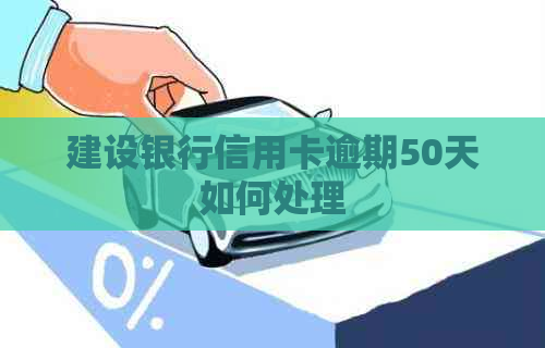 建设银行信用卡逾期50天如何处理