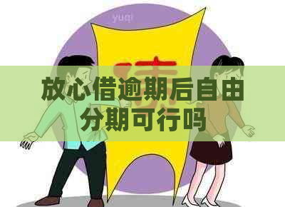 放心借逾期后自由分期可行吗