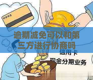 逾期减免可以和第三方进行协商吗