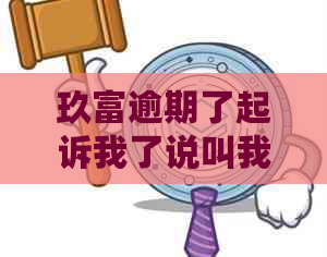 玖富逾期了起诉我了说叫我去出庭怎么办