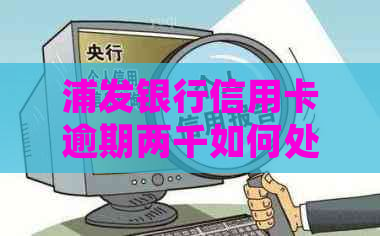 浦发银行信用卡逾期两千如何处理