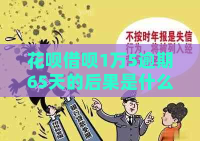 花呗借呗1万5逾期65天的后果是什么