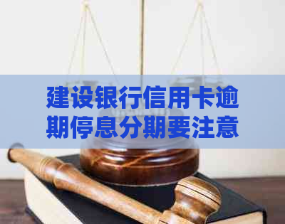 建设银行信用卡逾期停息分期要注意什么