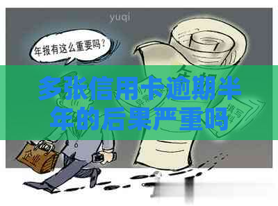 多张信用卡逾期半年的后果严重吗