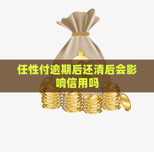 任性付逾期后还清后会影响信用吗