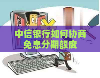 中信银行如何协商免息分期额度