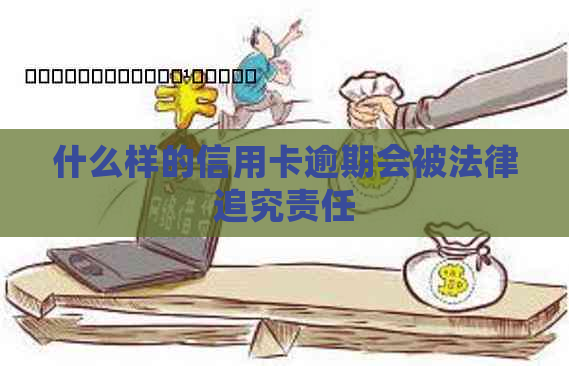 什么样的信用卡逾期会被法律追究责任