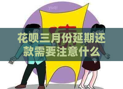 花呗三月份延期还款需要注意什么