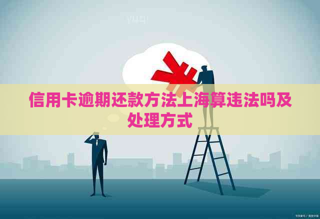 信用卡逾期还款方法上海算违法吗及处理方式