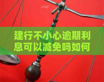 建行不小心逾期利息可以减免吗如何操作