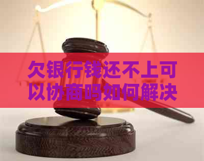 欠银行钱还不上可以协商吗如何解决