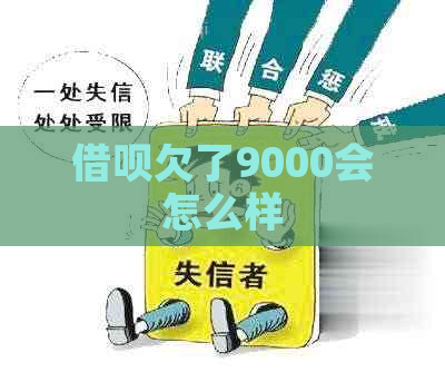 借呗欠了9000会怎么样