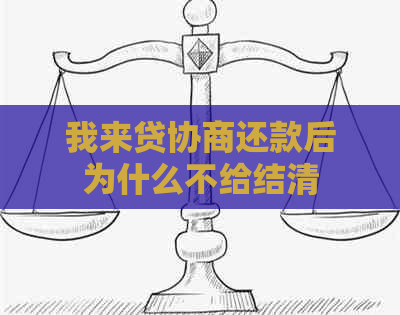 我来贷协商还款后为什么不给结清