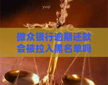 微众银行逾期还款会被拉入黑名单吗