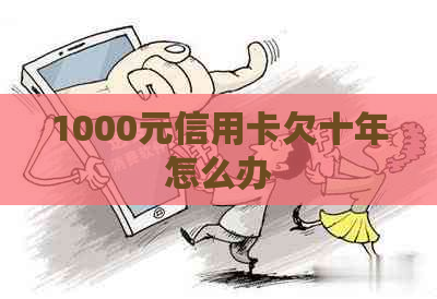 1000元信用卡欠十年怎么办