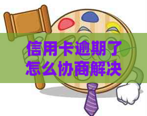 信用卡逾期了怎么协商解决