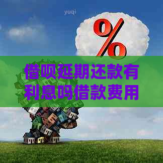 借呗延期还款有利息吗借款费用如何计算