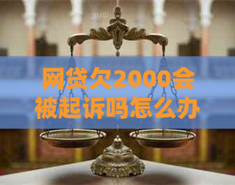 网贷欠2000会被起诉吗怎么办