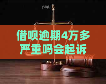 借呗逾期4万多严重吗会起诉吗