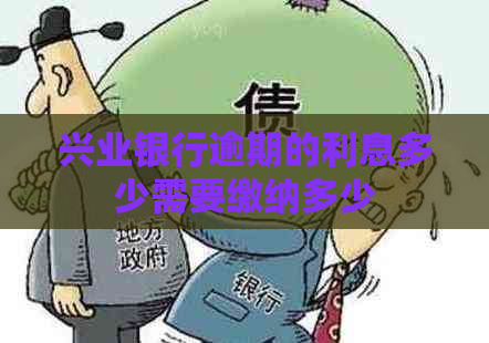 兴业银行逾期的利息多少需要缴纳多少