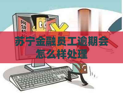 苏宁金融员工逾期会怎么样处理