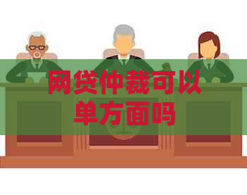 网贷仲裁可以单方面吗