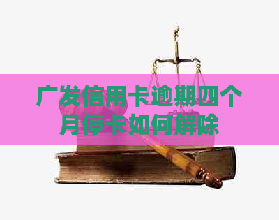 广发信用卡逾期四个月停卡如何解除