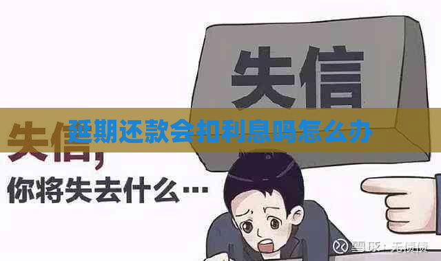 延期还款会扣利息吗怎么办