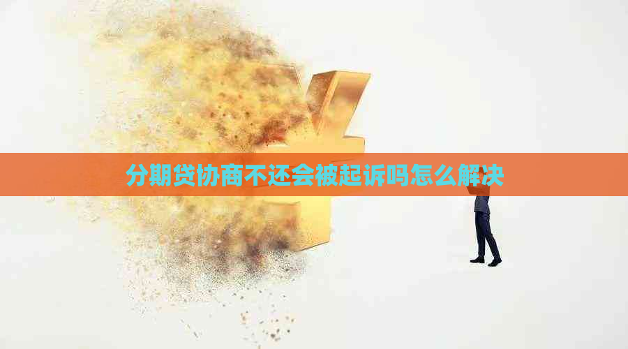 分期贷协商不还会被起诉吗怎么解决