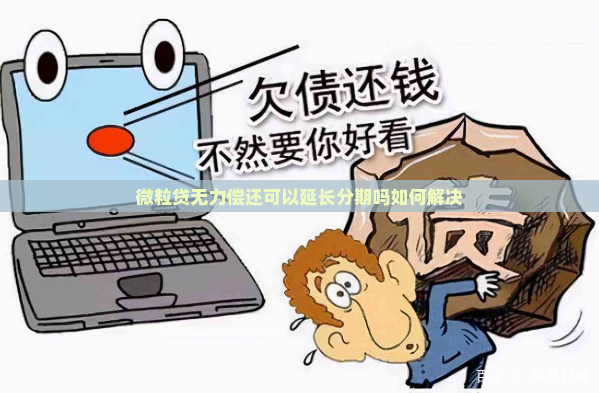 微粒贷无力偿还可以延长分期吗如何解决