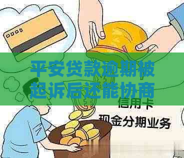 平安贷款逾期被起诉后还能协商解决吗