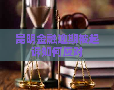 昆明金融逾期被起诉如何应对