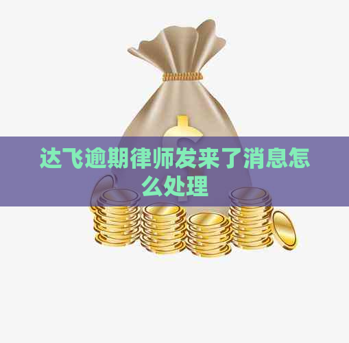 达飞逾期律师发来了消息怎么处理