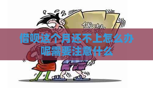 借呗这个月还不上怎么办呢需要注意什么