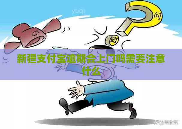 新疆支付宝逾期会上门吗需要注意什么