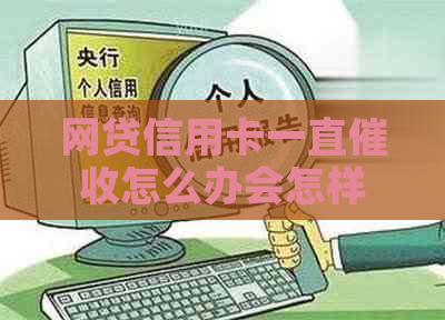 网贷信用卡一直怎么办会怎样