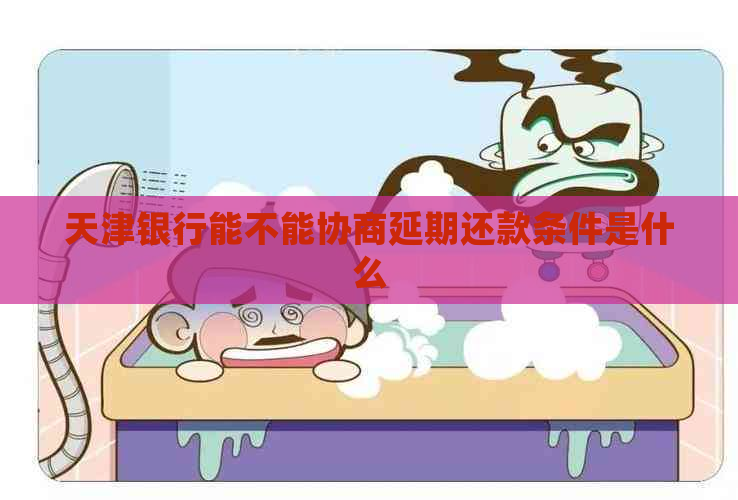 天津银行能不能协商延期还款条件是什么