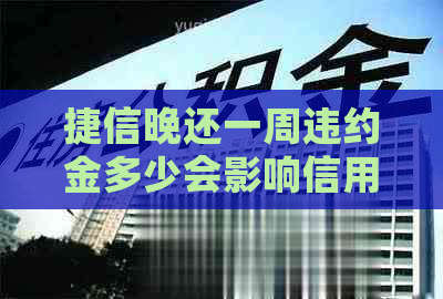 捷信晚还一周违约金多少会影响信用吗