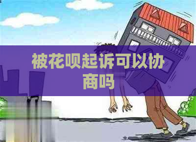 被花呗起诉可以协商吗